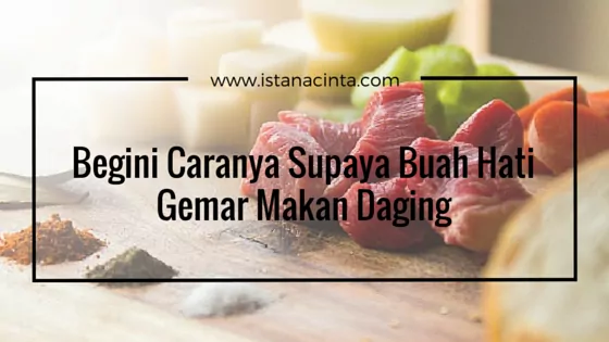 Begini Caranya Supaya Buah Hati Gemar Makan Daging